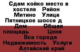 Сдам койко-место в хостеле › Район ­ Митино › Улица ­ Пятницкое шоссе д 41 › Дом ­ 41 › Общая площадь ­ 200 › Цена ­ 550 - Все города Недвижимость » Услуги   . Алтайский край,Барнаул г.